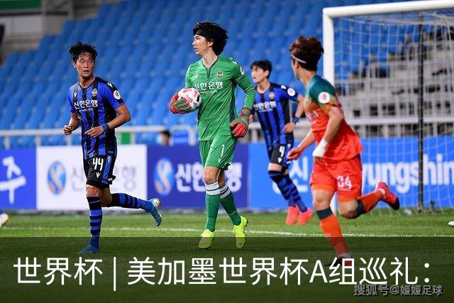 世界杯 | 美加墨世界杯A组巡礼：“四洲混战组”谁能突围？