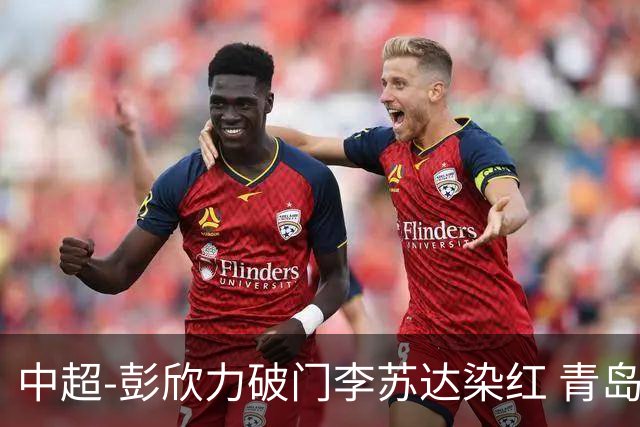 中超-彭欣力破门李苏达染红 青岛西海岸2-0青岛海牛