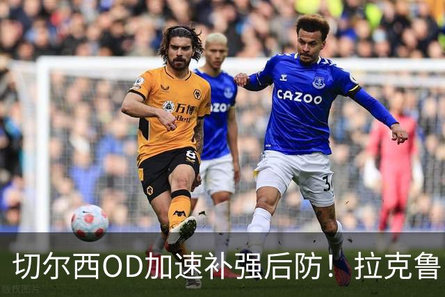 切尔西OD加速补强后防！拉克鲁瓦转会接近突破，罗杰斯体检在即