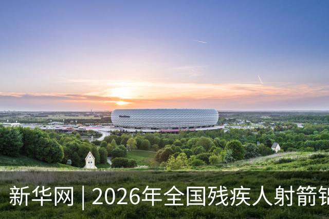 新华网 | 2026年全国残疾人射箭锦标赛在京开赛