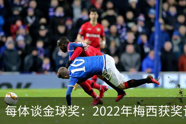 每体谈金球奖：2022年梅西获奖让趋势侧重世界杯 世界杯表现占57%