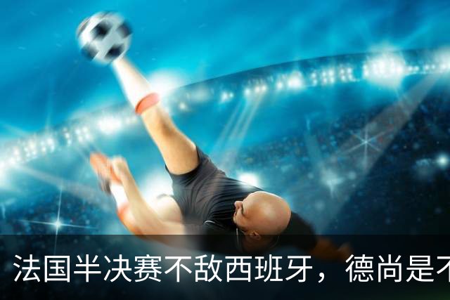 法国半决赛不敌西班牙，德尚是不是忘了替补席上还坐着坎特？
