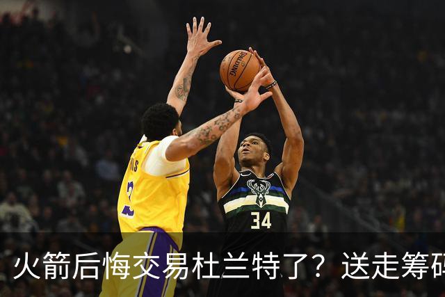 火箭后悔交易杜兰特了？送走筹码价值已反超KD