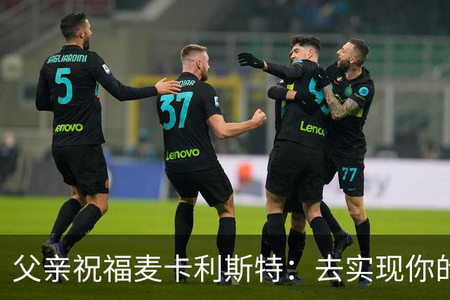 父亲祝福麦卡利斯特：去实现你的另一个梦吧，我们与你同在