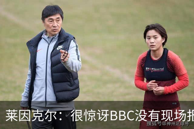 莱因克尔：很惊讶BBC没有现场报道世界杯，没在现场没有灵魂