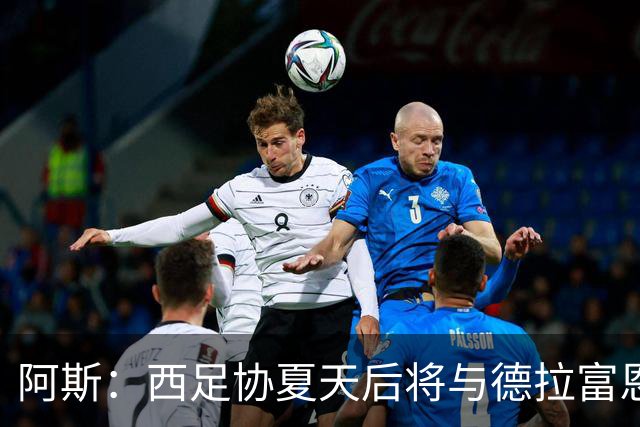 阿斯：西足协夏天后将与德拉富恩特会面，商定何时敲定新合同