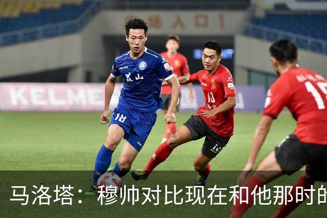 马洛塔：穆帅对比现在和他那时的球员不公平；拿欧冠我就能退休了