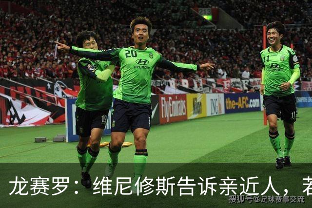 龙赛罗：维尼修斯告诉亲近人，若离队也要为皇马留下转会费