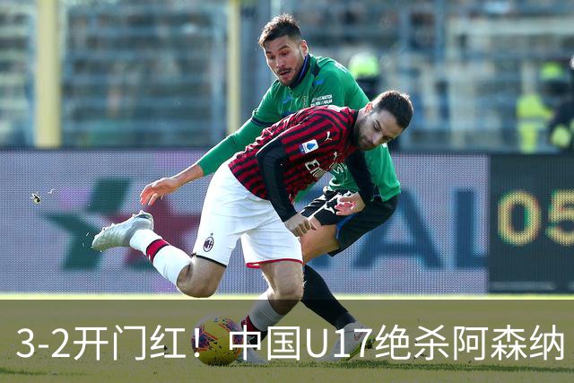 3-2开门红！中国U17绝杀阿森纳！第97分钟读秒破门，剧情出人意料